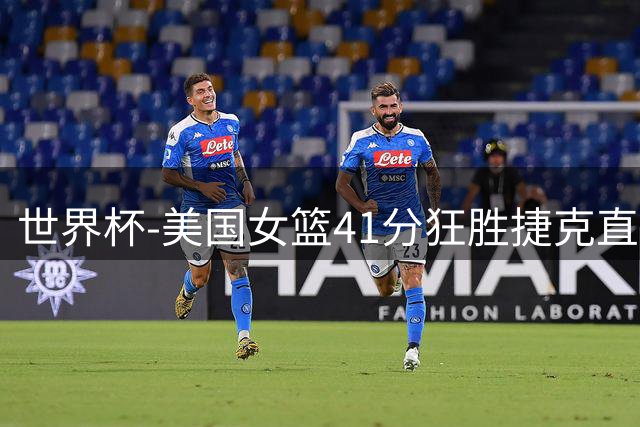 世界杯-美国女篮41分狂胜捷克直通八强 豪取33连胜冲5连冠