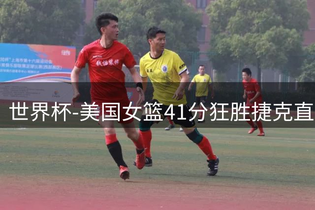 世界杯-美国女篮41分狂胜捷克直通八强 豪取33连胜冲5连冠