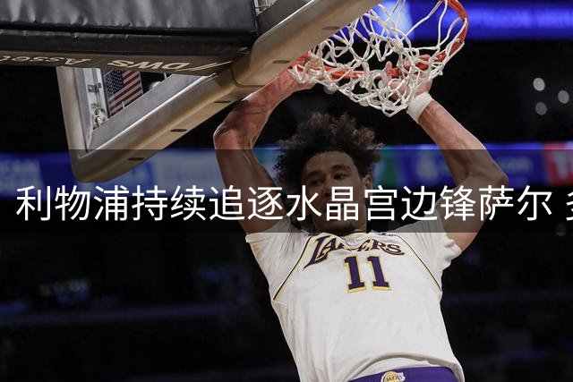 利物浦持续追逐水晶宫边锋萨尔 多次报价遭拒